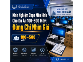 Kinh Nghiệm Chọn Màn Hình Cho Dự Án 100–500 Máy: Đừng Chỉ Nhìn Giá