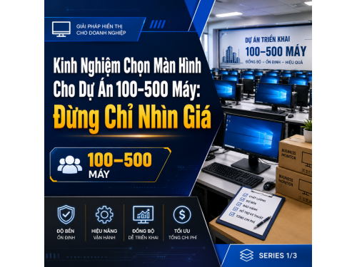 Kinh Nghiệm Chọn Màn Hình Cho Dự Án 100–500 Máy: Đừng Chỉ Nhìn Giá