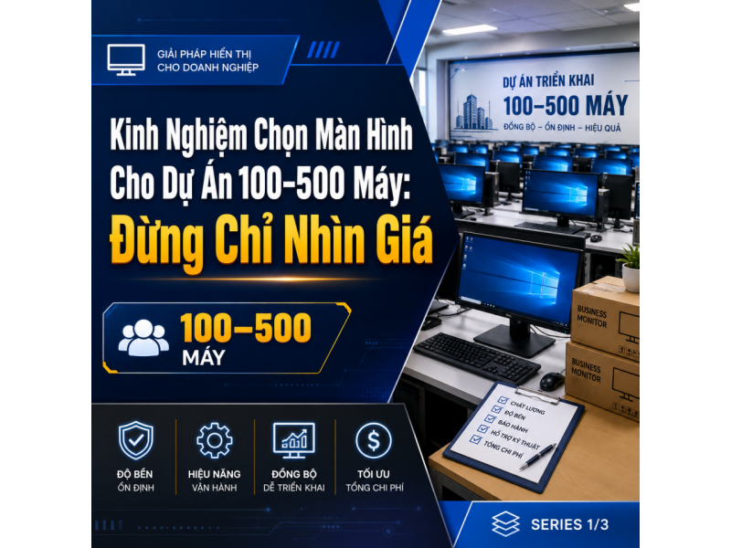 Kinh Nghiệm Chọn Màn Hình Cho Dự Án 100–500 Máy: Đừng Chỉ Nhìn Giá